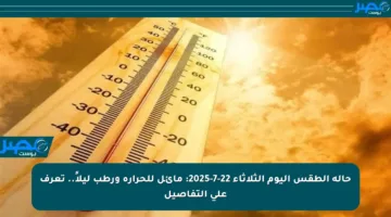 حالة الطقس اليوم الثلاثاء 22-7-2025: مائل للحرارة ورطب ليلاً.. تعرف على التفاصيل